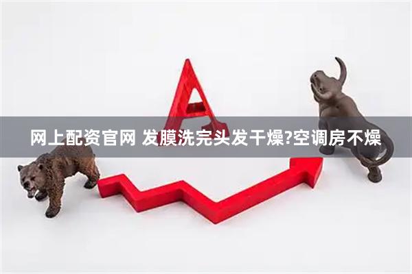 网上配资官网 发膜洗完头发干燥?空调房不燥