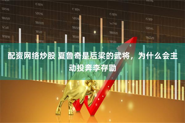 配资网络炒股 夏鲁奇是后梁的武将，为什么会主动投奔李存勖