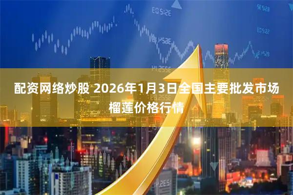 配资网络炒股 2026年1月3日全国主要批发市场榴莲价格行情
